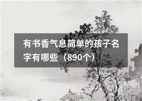 有书香气息简单的孩子名字有哪些（890个）