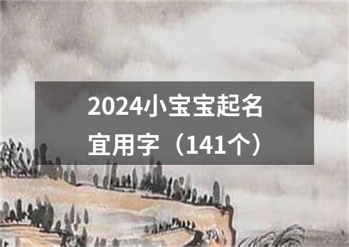 2024小宝宝起名宜用字（141个）