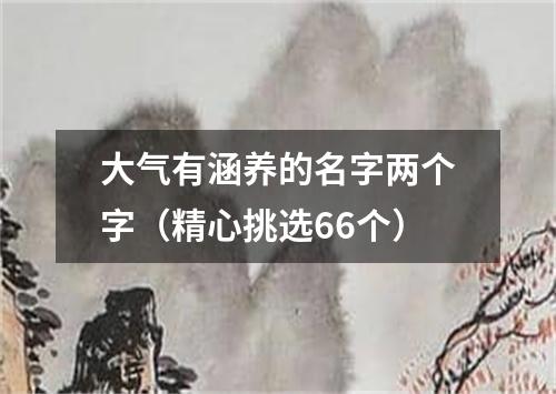 大气有涵养的名字两个字（精心挑选66个）