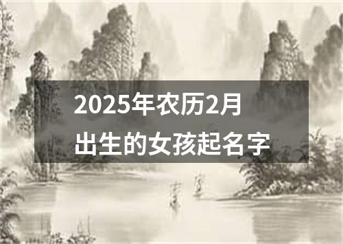 2025年农历2月出生的女孩起名字