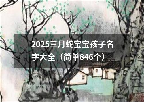 2025三月蛇宝宝孩子名字大全（简单846个）