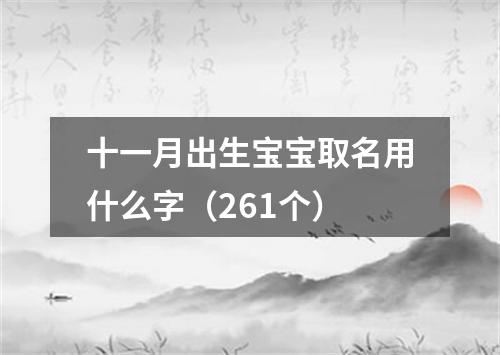 十一月出生宝宝取名用什么字（261个）