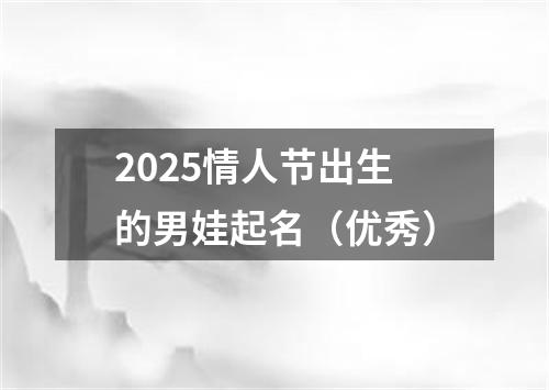 2025情人节出生的男娃起名（优秀）