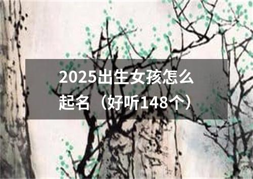 2025出生女孩怎么起名（好听148个）