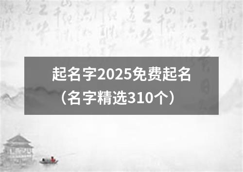 起名字2025免费起名（名字精选310个）