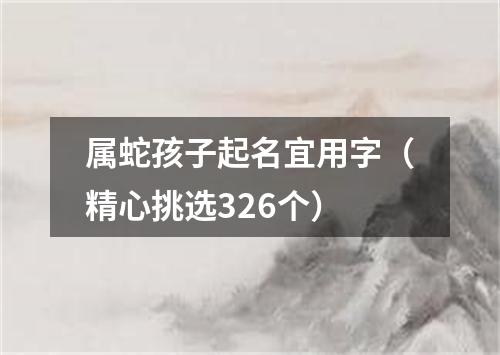 属蛇孩子起名宜用字（精心挑选326个）