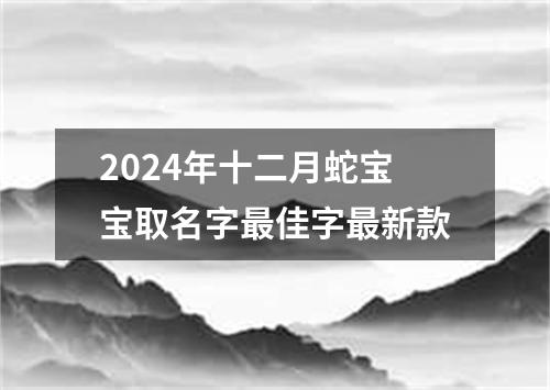 2024年十二月蛇宝宝取名字最佳字最新款