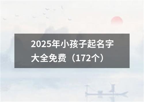 2025年小孩子起名字大全免费（172个）