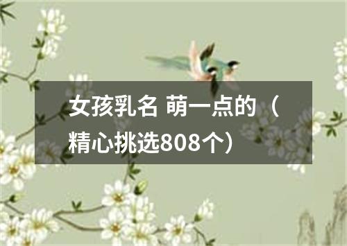 女孩乳名 萌一点的（精心挑选808个）