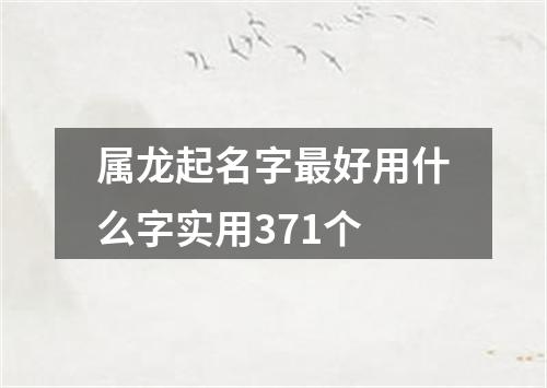 属龙起名字最好用什么字实用371个