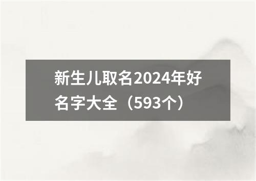 新生儿取名2024年好名字大全（593个）