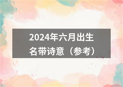 2024年六月出生名带诗意（参考）