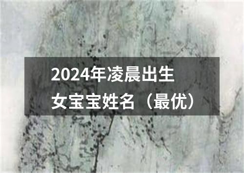 2024年凌晨出生女宝宝姓名（最优）