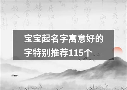 宝宝起名字寓意好的字特别推荐115个