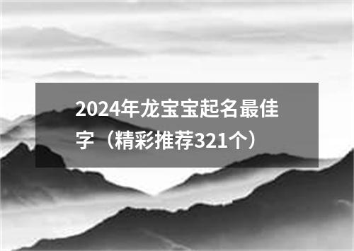 2024年龙宝宝起名最佳字（精彩推荐321个）