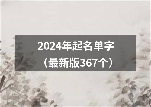 2024年起名单字（最新版367个）