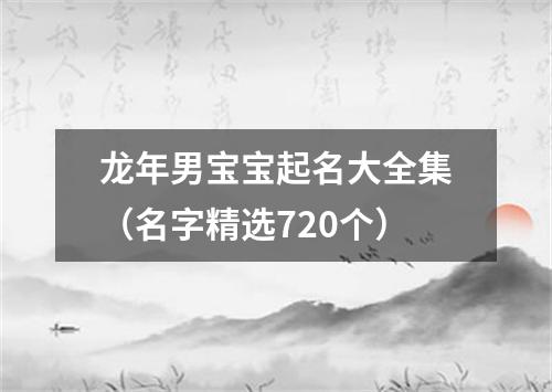 龙年男宝宝起名大全集（名字精选720个）