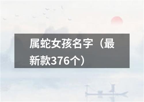 属蛇女孩名字（最新款376个）