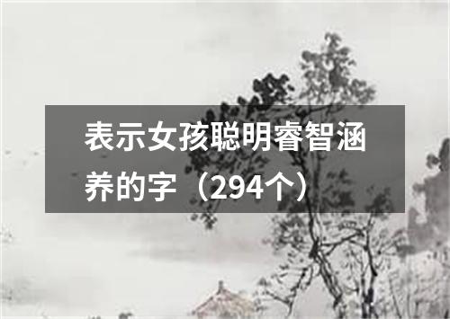 表示女孩聪明睿智涵养的字（294个）