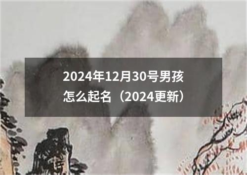 2024年12月30号男孩怎么起名（2024更新）