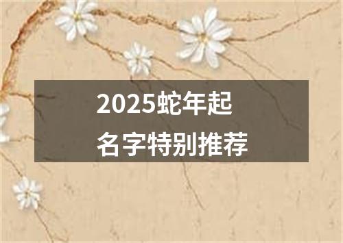 2025蛇年起名字特别推荐