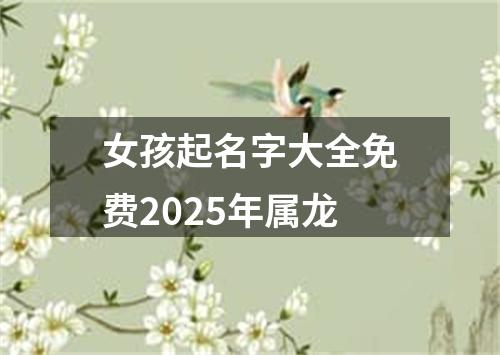 女孩起名字大全免费2025年属龙