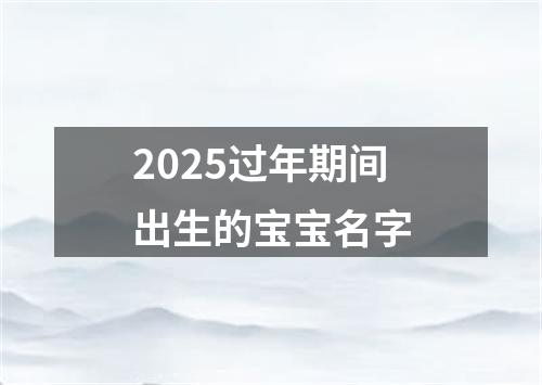 2025过年期间出生的宝宝名字