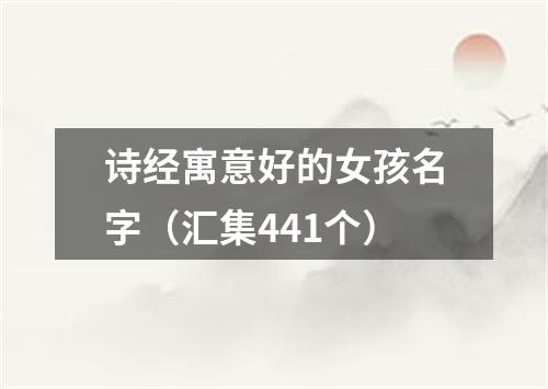 诗经寓意好的女孩名字（汇集441个）