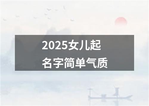 2025女儿起名字简单气质