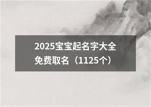 2025宝宝起名字大全免费取名（1125个）