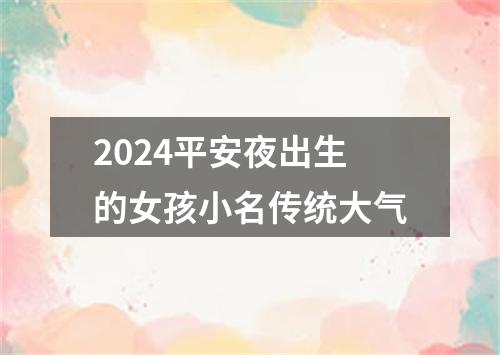 2024平安夜出生的女孩小名传统大气