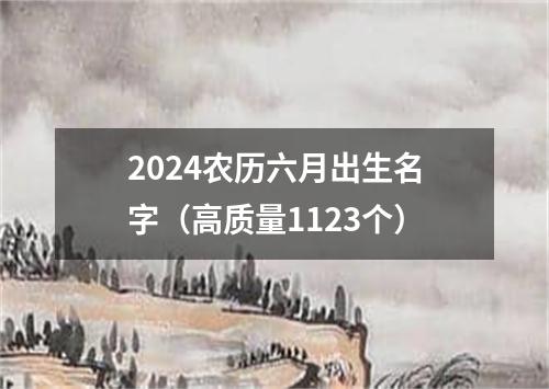 2024农历六月出生名字（高质量1123个）