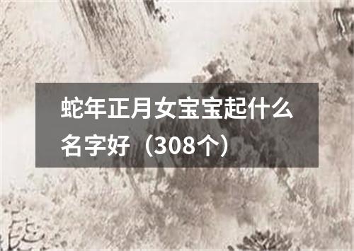 蛇年正月女宝宝起什么名字好（308个）