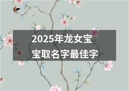 2025年龙女宝宝取名字最佳字