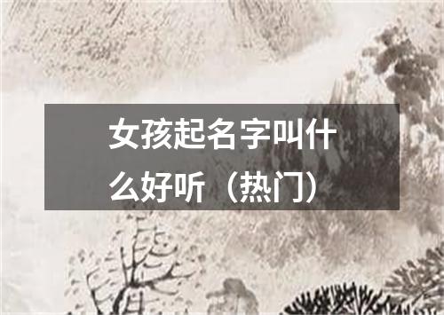 女孩起名字叫什么好听（热门）