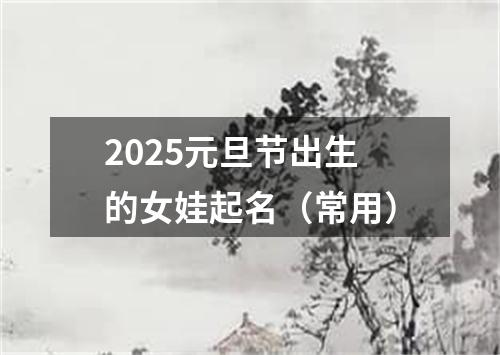 2025元旦节出生的女娃起名（常用）