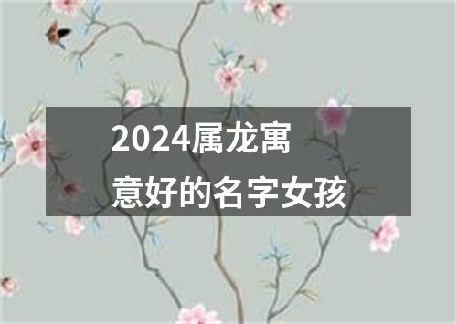 2024属龙寓意好的名字女孩