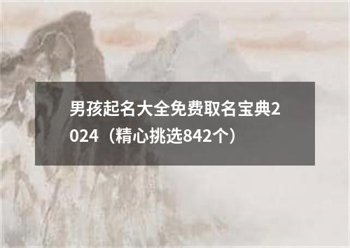 男孩起名大全免费取名宝典2024（精心挑选842个）