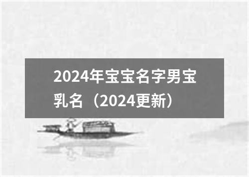 2024年宝宝名字男宝乳名（2024更新）