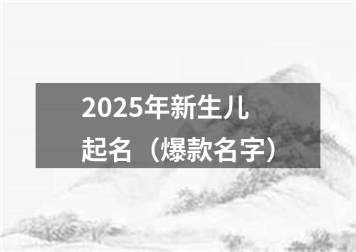 2025年新生儿起名（爆款名字）