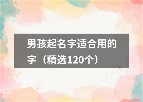 男孩起名字适合用的字（精选120个）