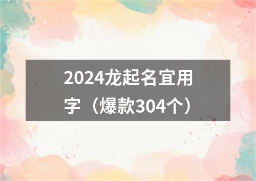 2024龙起名宜用字（爆款304个）