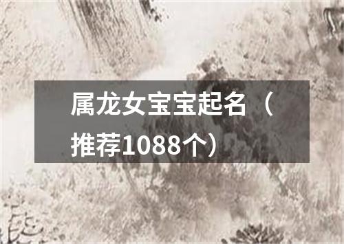 属龙女宝宝起名（推荐1088个）