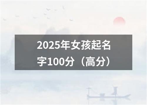 2025年女孩起名字100分（高分）