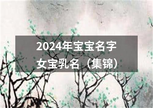 2024年宝宝名字女宝乳名（集锦）