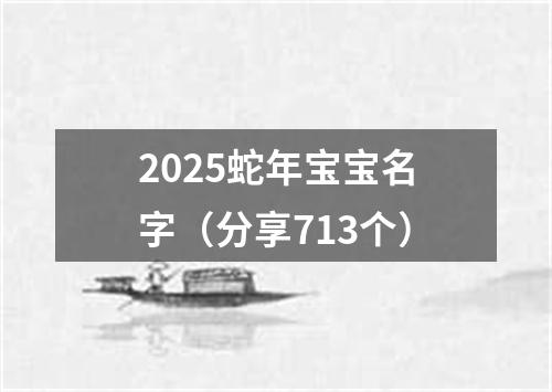 2025蛇年宝宝名字（分享713个）