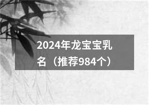 2024年龙宝宝乳名（推荐984个）