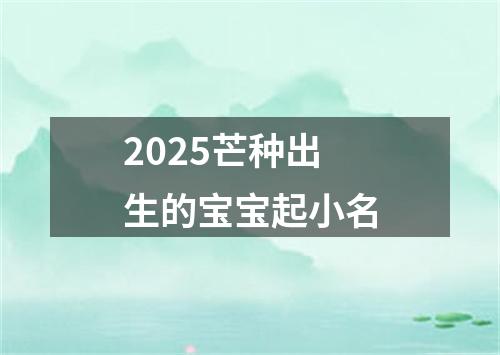 2025芒种出生的宝宝起小名