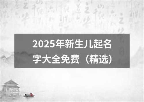 2025年新生儿起名字大全免费（精选）