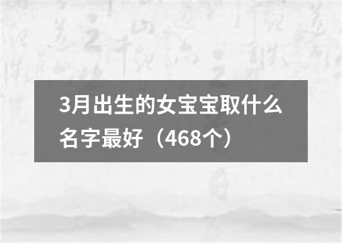 3月出生的女宝宝取什么名字最好（468个）